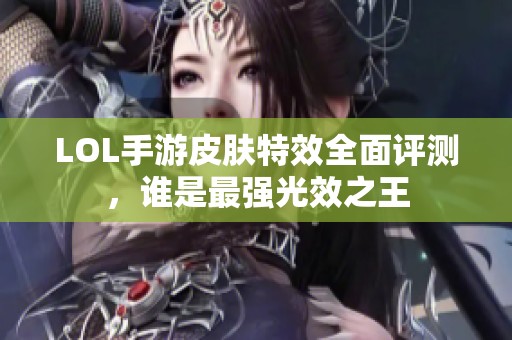 LOL手游皮肤特效全面评测，谁是最强光效之王