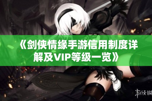 《剑侠情缘手游信用制度详解及VIP等级一览》