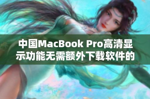 中国MacBook Pro高清显示功能无需额外下载软件的全面介绍