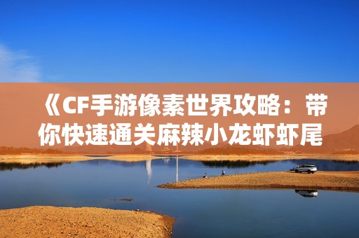 《CF手游像素世界攻略：带你快速通关麻辣小龙虾虾尾关卡技巧》