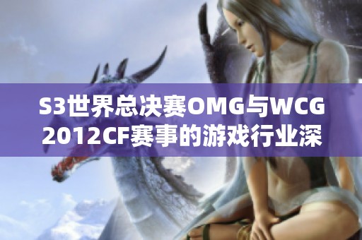 S3世界总决赛OMG与WCG2012CF赛事的游戏行业深度评测与探讨