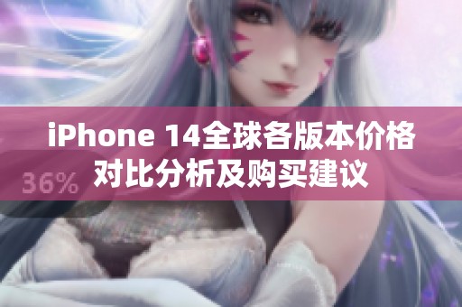 iPhone 14全球各版本价格对比分析及购买建议