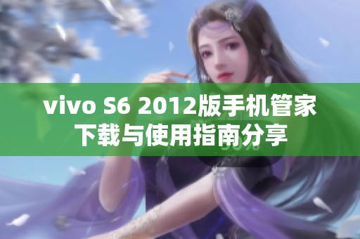 vivo S6 2012版手机管家下载与使用指南分享