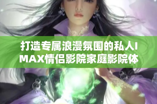 打造专属浪漫氛围的私人IMAX情侣影院家庭影院体验