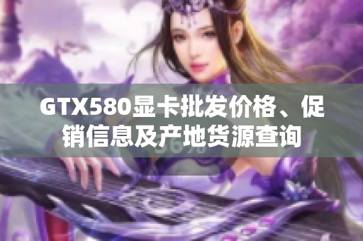 GTX580显卡批发价格、促销信息及产地货源查询