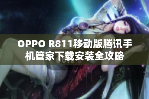 OPPO R811移动版腾讯手机管家下载安装全攻略