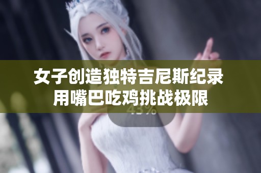 女子创造独特吉尼斯纪录 用嘴巴吃鸡挑战极限