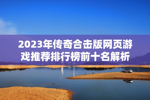 2023年传奇合击版网页游戏推荐排行榜前十名解析