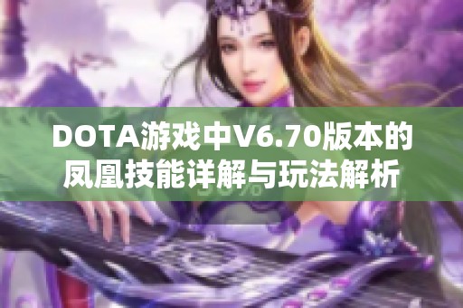 DOTA游戏中V6.70版本的凤凰技能详解与玩法解析