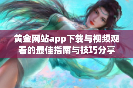 黄金网站app下载与视频观看的最佳指南与技巧分享