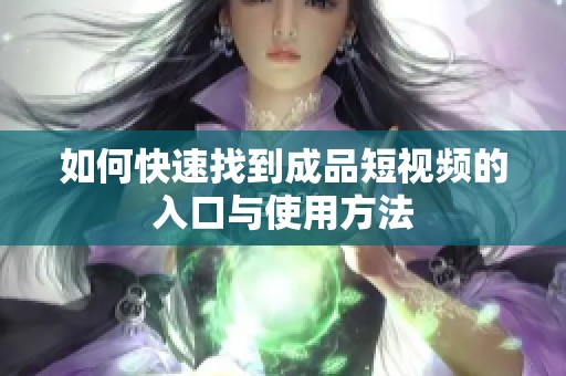 如何快速找到成品短视频的入口与使用方法