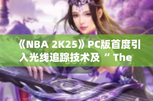 《NBA 2K25》PC版首度引入光线追踪技术及“ The City”全新玩法