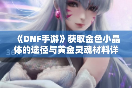 《DNF手游》获取金色小晶体的途径与黄金灵魂材料详解