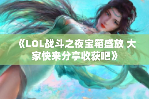 《LOL战斗之夜宝箱盛放 大家快来分享收获吧》