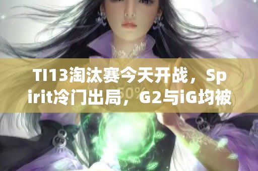 TI13淘汰赛今天开战，Spirit冷门出局，G2与iG均被GG击败