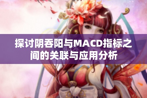 探讨阴吞阳与MACD指标之间的关联与应用分析