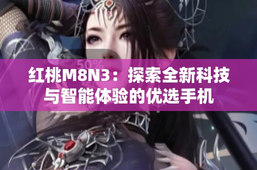 红桃M8N3：探索全新科技与智能体验的优选手机