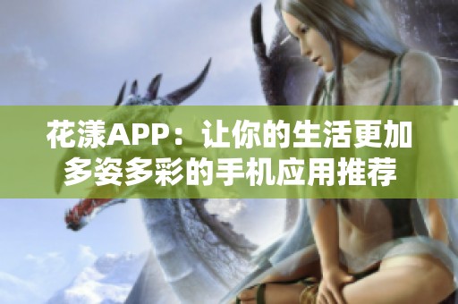 花漾APP：让你的生活更加多姿多彩的手机应用推荐