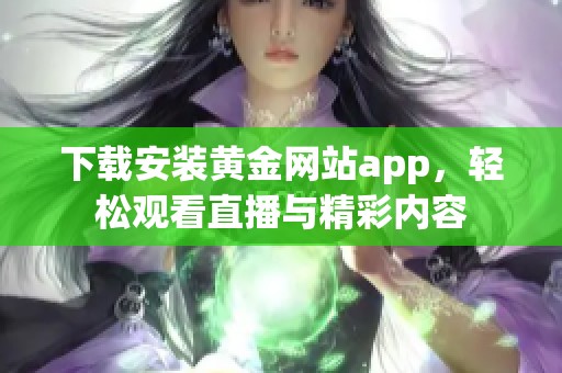 下载安装黄金网站app，轻松观看直播与精彩内容