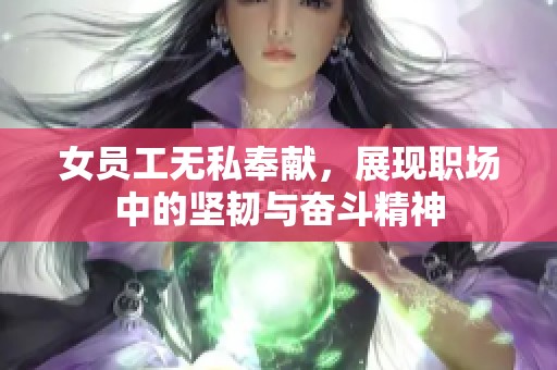 女员工无私奉献，展现职场中的坚韧与奋斗精神