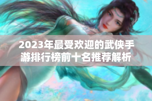 2023年最受欢迎的武侠手游排行榜前十名推荐解析