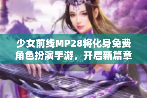 少女前线MP28将化身免费角色扮演手游，开启新篇章