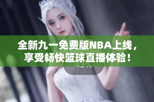 全新九一免费版NBA上线，享受畅快篮球直播体验！