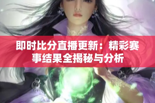 即时比分直播更新：精彩赛事结果全揭秘与分析