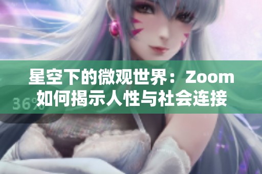 星空下的微观世界：Zoom如何揭示人性与社会连接