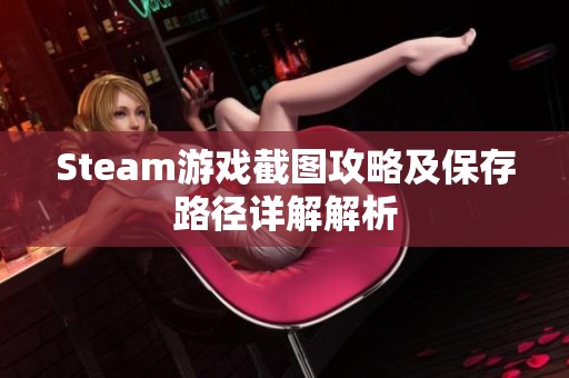 Steam游戏截图攻略及保存路径详解解析