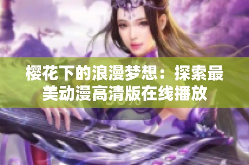 樱花下的浪漫梦想：探索最美动漫高清版在线播放