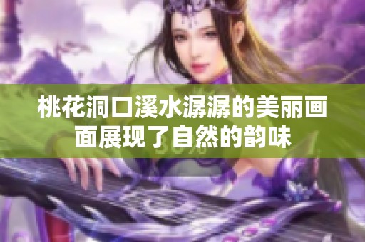 桃花洞口溪水潺潺的美丽画面展现了自然的韵味