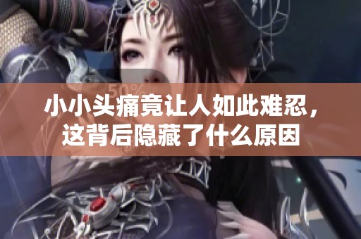 小小头痛竟让人如此难忍，这背后隐藏了什么原因