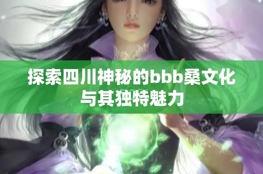 探索四川神秘的bbb桑文化与其独特魅力