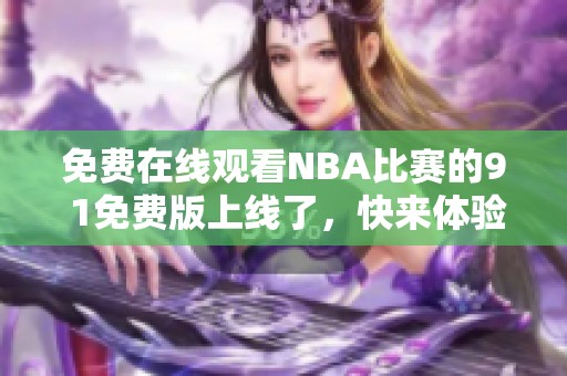 免费在线观看NBA比赛的9 1免费版上线了，快来体验吧！