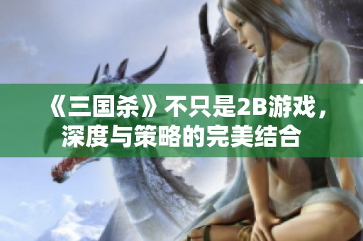 《三国杀》不只是2B游戏，深度与策略的完美结合