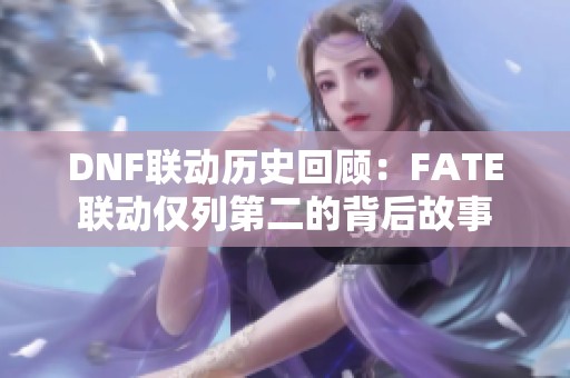 DNF联动历史回顾：FATE联动仅列第二的背后故事