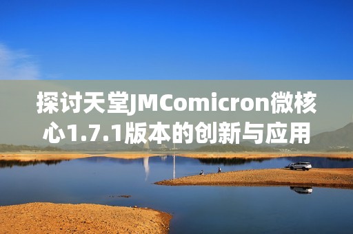 探讨天堂JMComicron微核心1.7.1版本的创新与应用前景