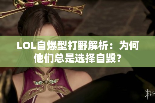 LOL自爆型打野解析：为何他们总是选择自毁？