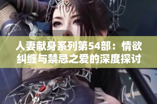 人妻献身系列第54部：情欲纠缠与禁忌之爱的深度探讨