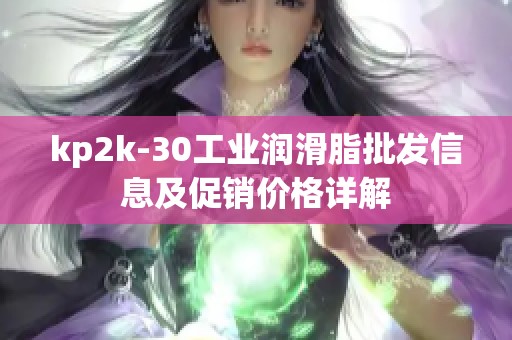 kp2k-30工业润滑脂批发信息及促销价格详解