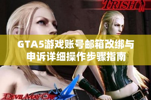 GTA5游戏账号邮箱改绑与申诉详细操作步骤指南