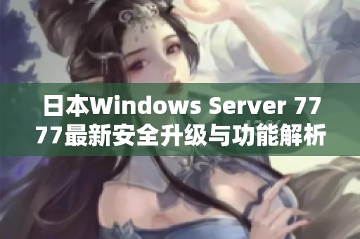 日本Windows Server 7777最新安全升级与功能解析