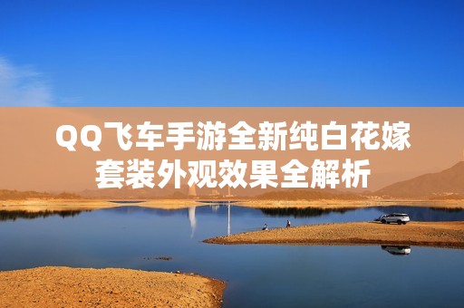 QQ飞车手游全新纯白花嫁套装外观效果全解析