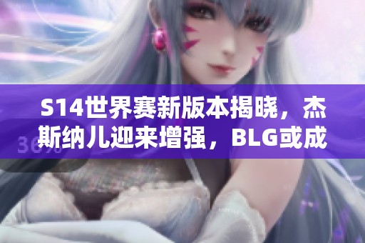 S14世界赛新版本揭晓，杰斯纳儿迎来增强，BLG或成最大受益者