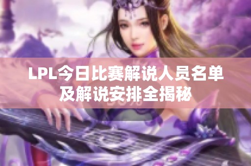 LPL今日比赛解说人员名单及解说安排全揭秘