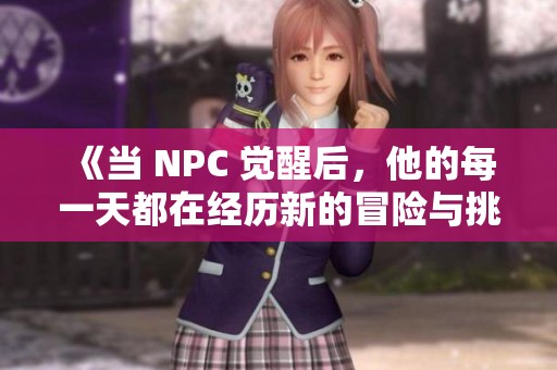 《当 NPC 觉醒后，他的每一天都在经历新的冒险与挑战》