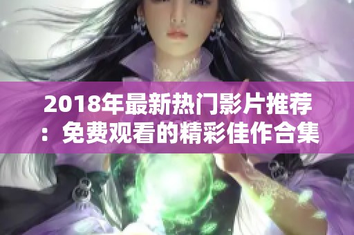 2018年最新热门影片推荐：免费观看的精彩佳作合集