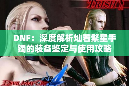 DNF：深度解析灿若繁星手镯的装备鉴定与使用攻略