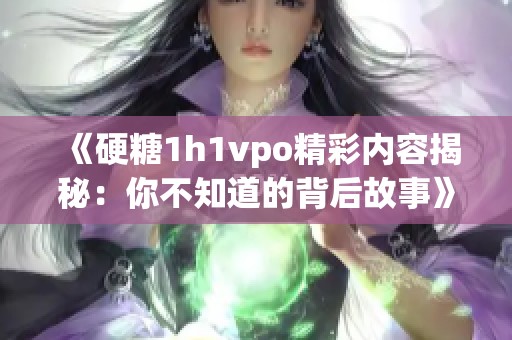 《硬糖1h1vpo精彩内容揭秘：你不知道的背后故事》